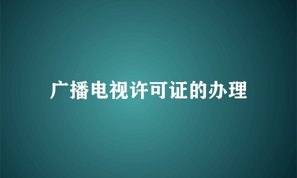 广播电视许可证的办理