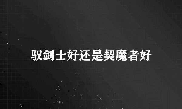 驭剑士好还是契魔者好