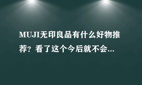 MUJI无印良品有什么好物推荐？看了这个今后就不会瞎逛了！