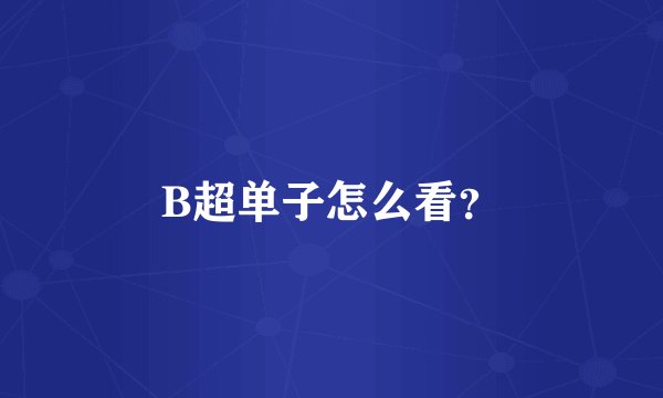 B超单子怎么看？