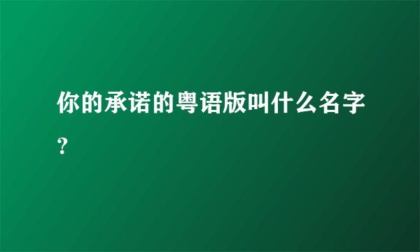 你的承诺的粤语版叫什么名字？