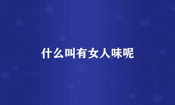 什么叫有女人味呢