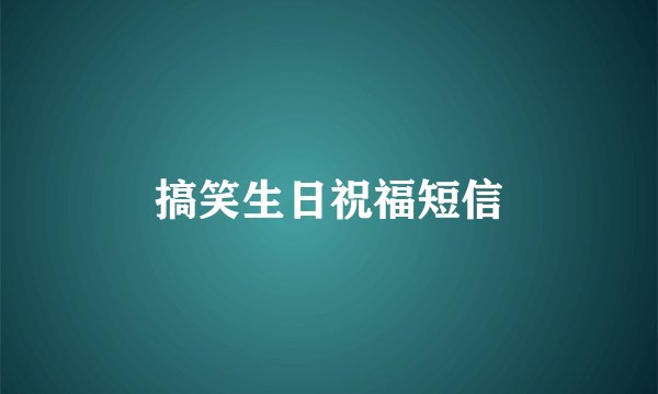 搞笑生日祝福短信