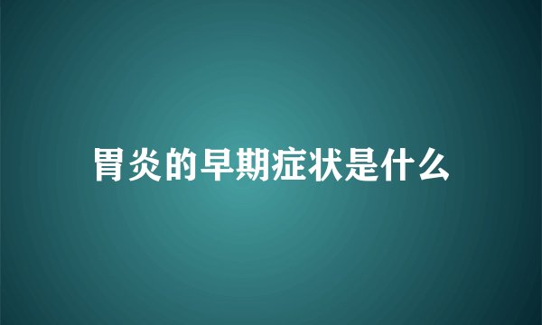 胃炎的早期症状是什么