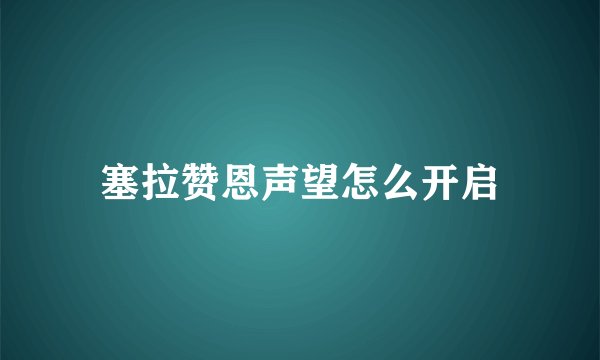 塞拉赞恩声望怎么开启