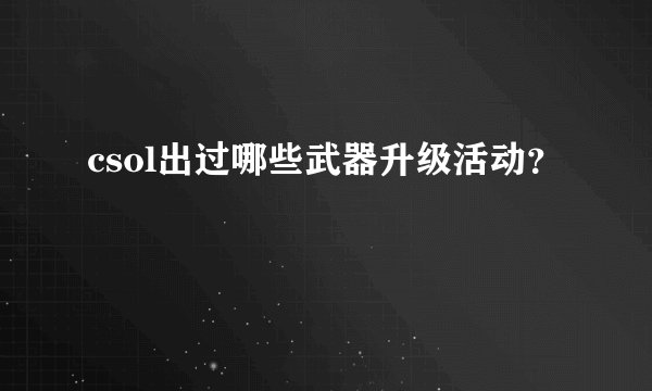 csol出过哪些武器升级活动？