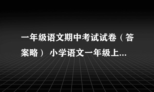 一年级语文期中考试试卷（答案略） 小学语文一年级上册 期中试卷 S版 试题下载