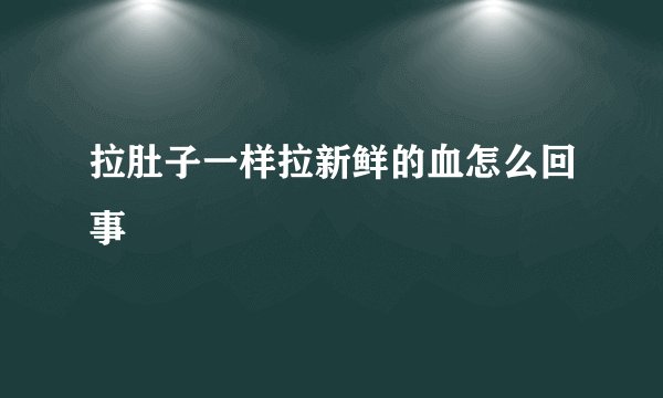 拉肚子一样拉新鲜的血怎么回事