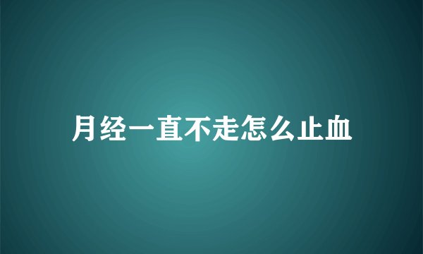 月经一直不走怎么止血