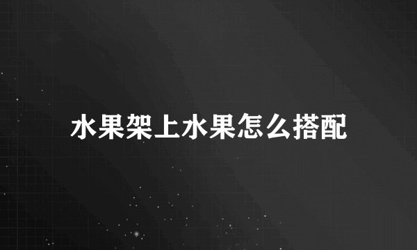 水果架上水果怎么搭配