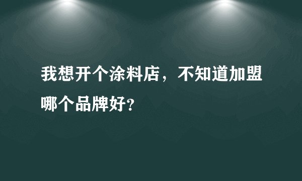 我想开个涂料店，不知道加盟哪个品牌好？
