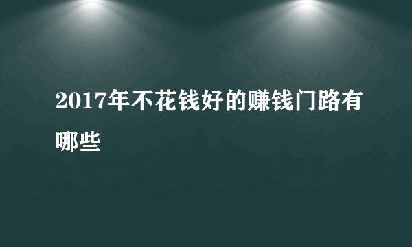 2017年不花钱好的赚钱门路有哪些