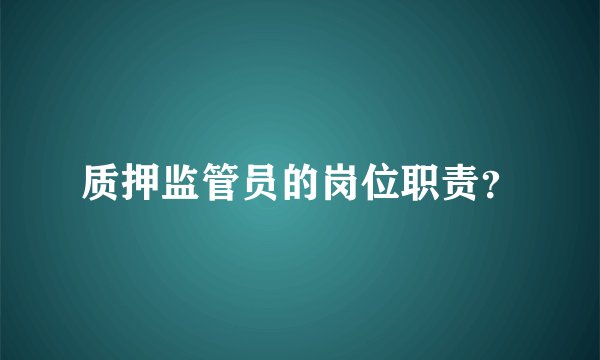 质押监管员的岗位职责？