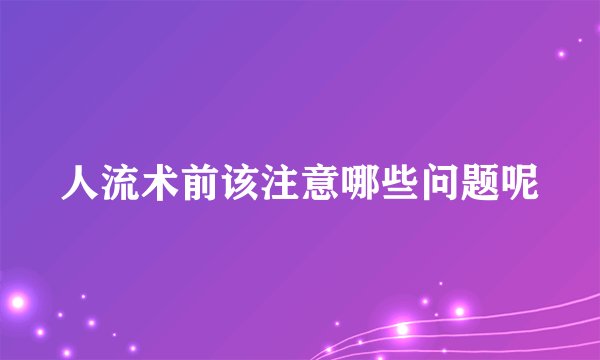人流术前该注意哪些问题呢