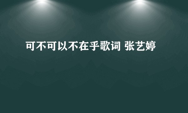 可不可以不在乎歌词 张艺婷