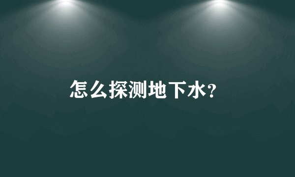 怎么探测地下水？