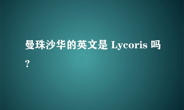 曼珠沙华的英文是 Lycoris 吗？