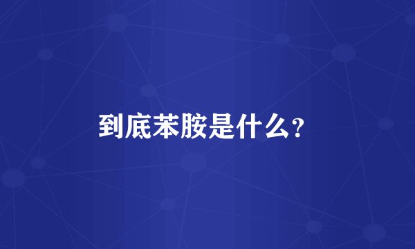 到底苯胺是什么？