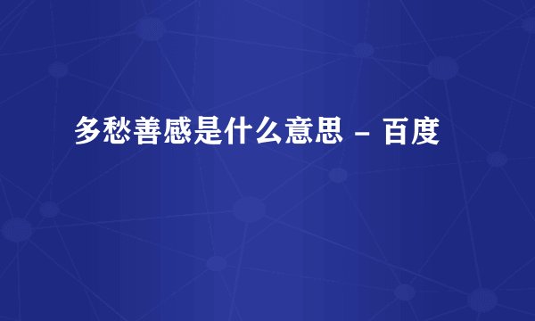 多愁善感是什么意思 - 百度