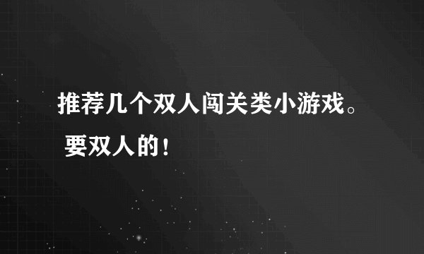 推荐几个双人闯关类小游戏。 要双人的！