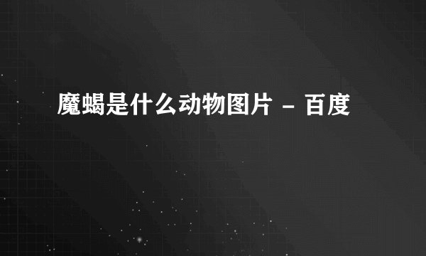魔蝎是什么动物图片 - 百度