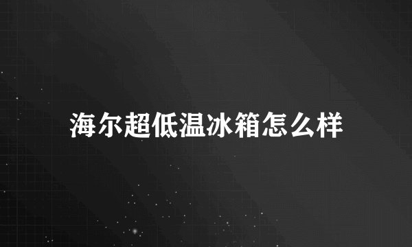 海尔超低温冰箱怎么样