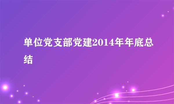单位党支部党建2014年年底总结