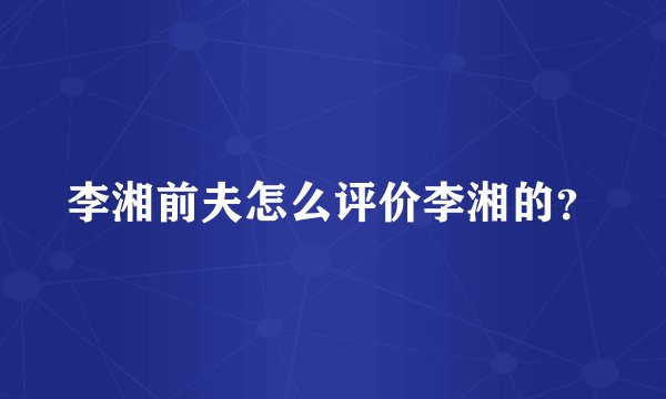 李湘前夫怎么评价李湘的?