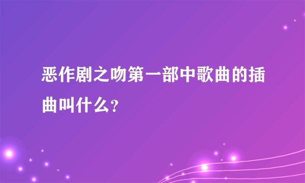 恶作剧之吻第一部中歌曲的插曲叫什么?