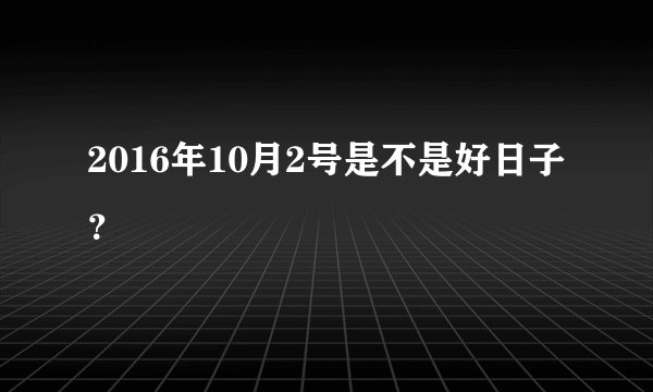 2016年10月2号是不是好日子？
