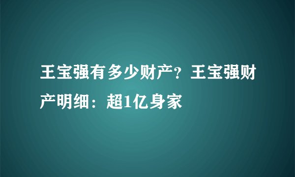 王宝强有多少财产?王宝强财产明细:超1亿身家