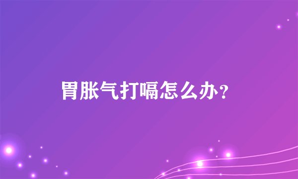胃胀气打嗝怎么办？