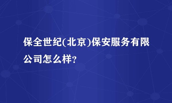保全世纪(北京)保安服务有限公司怎么样？