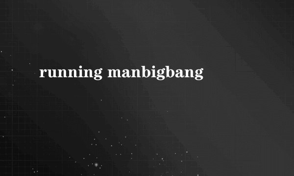running manbigbang