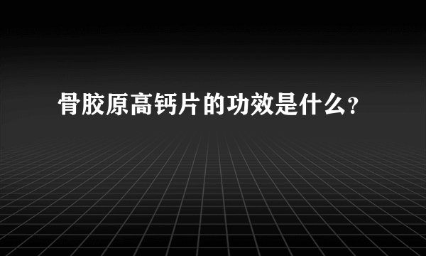 骨胶原高钙片的功效是什么？