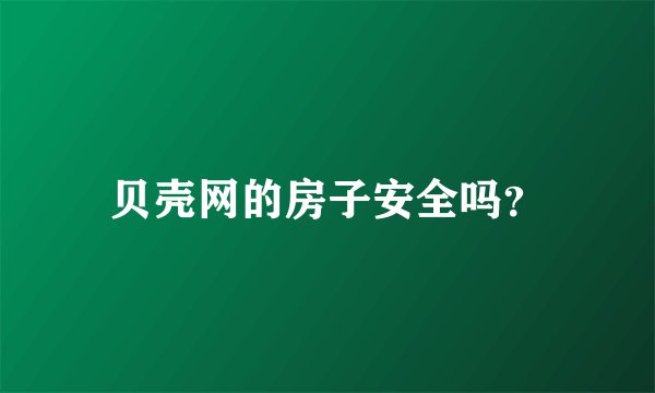 贝壳网的房子安全吗？