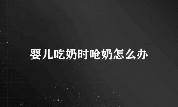 婴儿吃奶时呛奶怎么办
