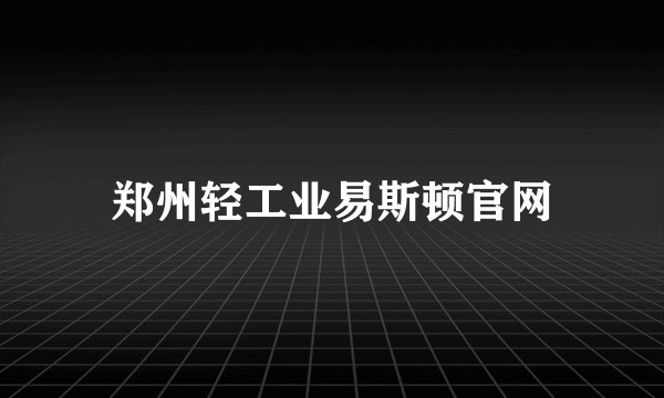 郑州轻工业易斯顿官网