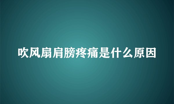 吹风扇肩膀疼痛是什么原因