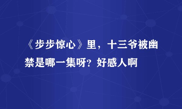 《步步惊心》里，十三爷被幽禁是哪一集呀？好感人啊