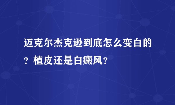 迈克尔杰克逊到底怎么变白的？植皮还是白癜风？