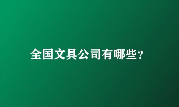 全国文具公司有哪些？
