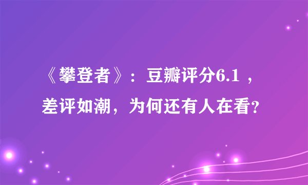 《攀登者》：豆瓣评分6.1 ，差评如潮，为何还有人在看？