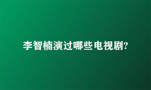 李智楠演过哪些电视剧?