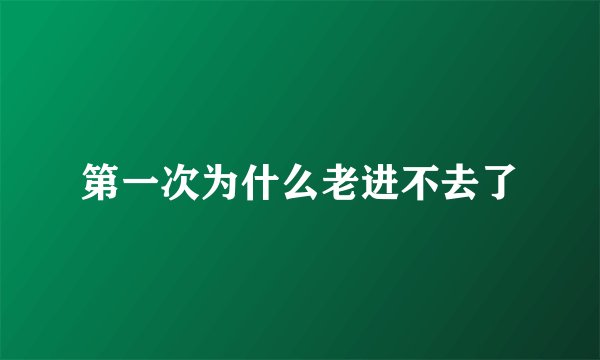 第一次为什么老进不去了