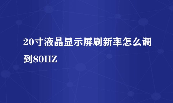 20寸液晶显示屏刷新率怎么调到80HZ
