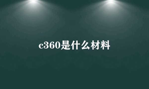 c360是什么材料