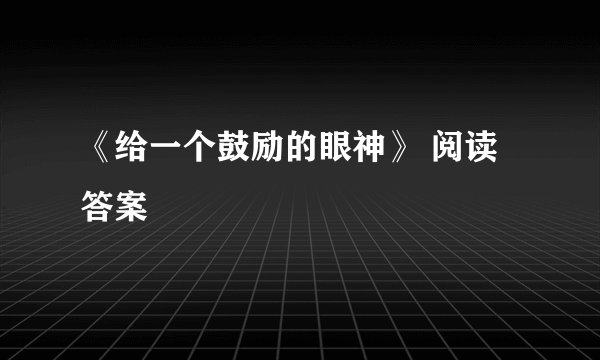 《给一个鼓励的眼神》 阅读答案