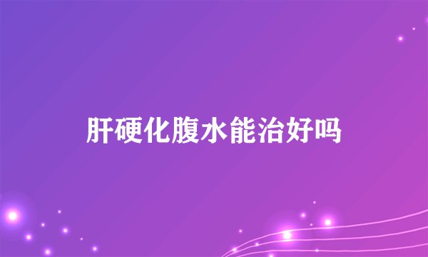 肝硬化腹水能治好吗