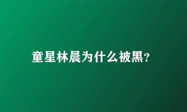 童星林晨为什么被黑？